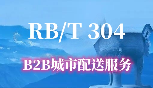 B2B城市配送服务 RB/T 304-2017